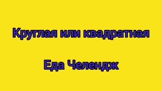 КВАДРАТНАЯ ИЛИ КРУГЛАЯ ЕДА ЧЕЛЕНДЖ !!!