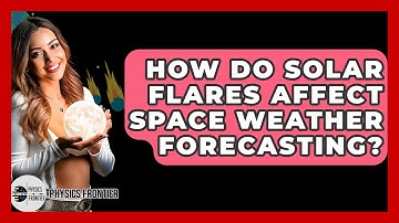 How Do Solar Flares Affect Space Weather Forecasting? - Physics Frontier