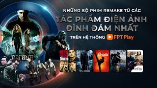 Những bộ phim REMAKE từ các tác phẩm Điện Ảnh đình đám nhất trên hệ thống FPT Play