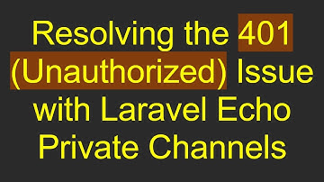Resolving the 401 (Unauthorized) Issue with Laravel Echo Private Channels