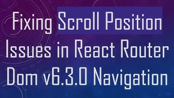 Fixing Scroll Position Issues in React Router Dom v6.3.0 Navigation