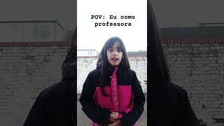 POV:EU Como Uma professora