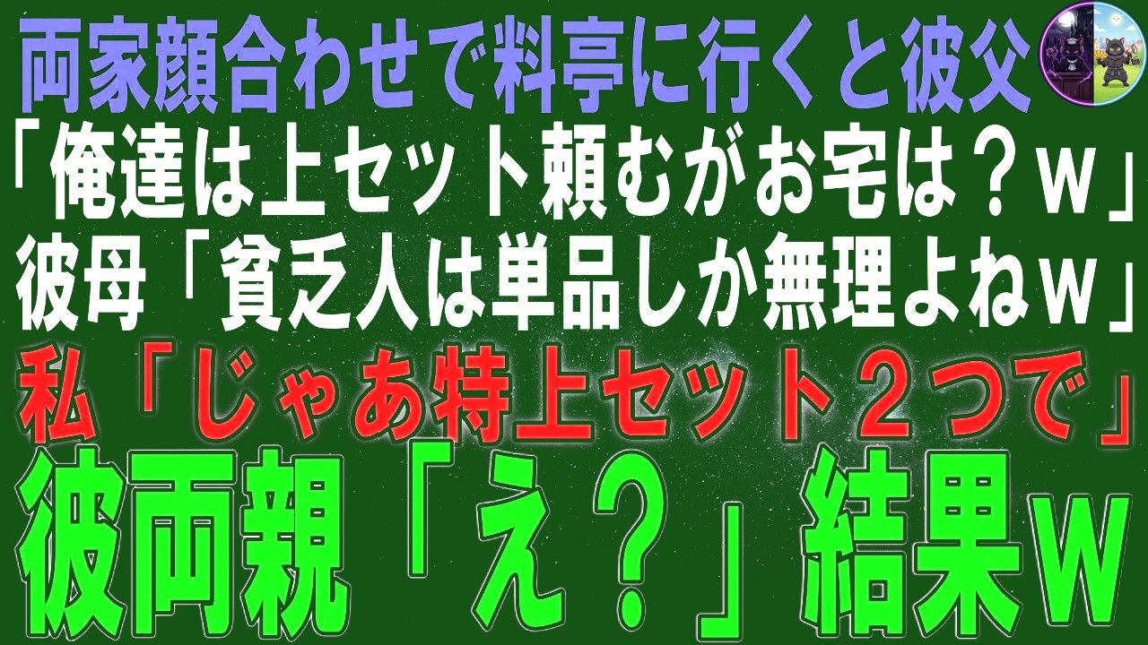 【スカッとする話】両家顔合わせで料亭に行くと彼父「俺たちは上セット頼むがお宅は？ｗ」彼母「貧乏人には単品しか無理でしょｗ」私「じゃあ特上セット2つで」彼両親「え？」結果ｗ【修羅場】【シニア】