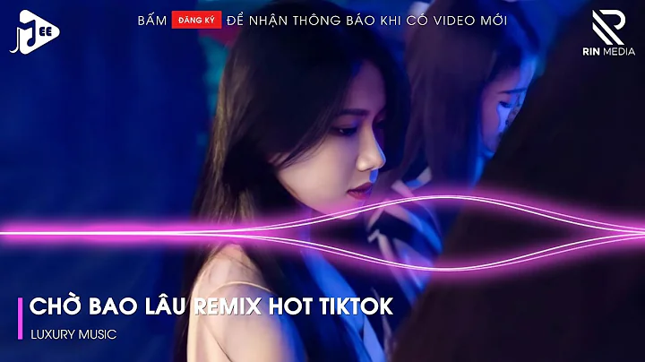 Chờ Bao Lâu Remix - Xuôi Dòng Theo Con Nước Thênh Thang Remix TikTok - Nhạc Remix Hot Trend TikTok