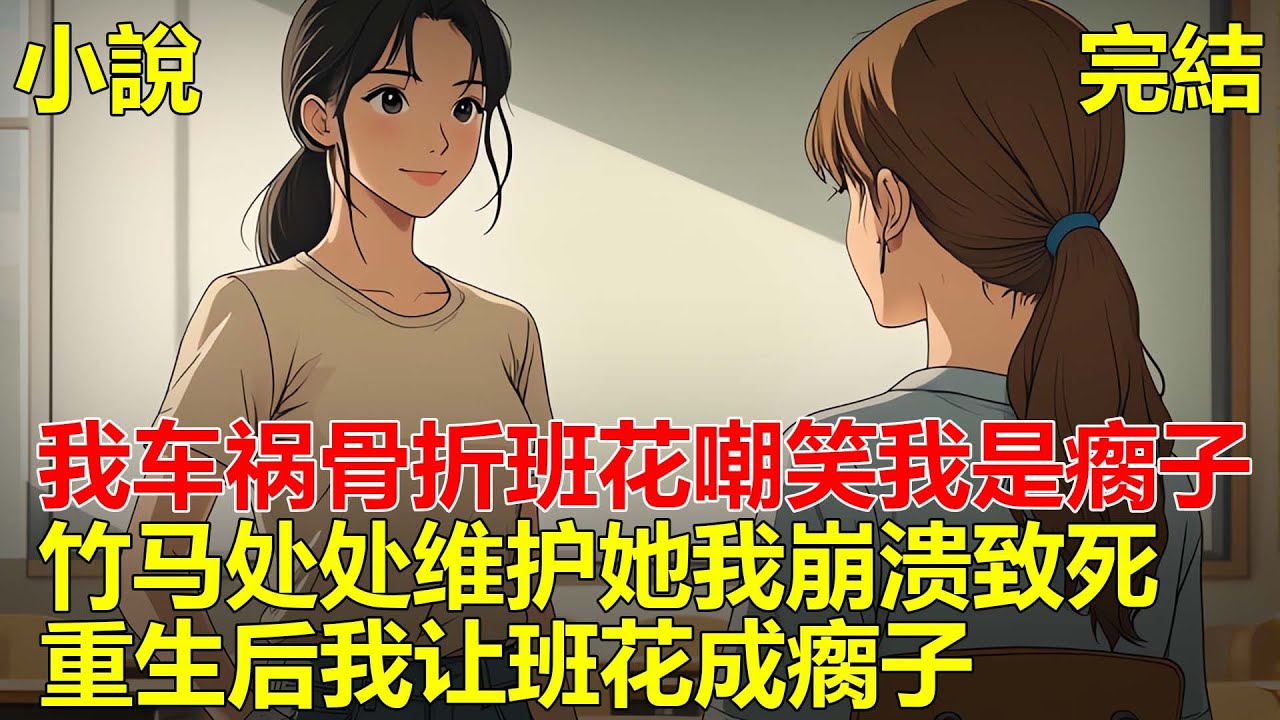 上一世，班花說自己性格直率，我車禍骨折，她說我殘廢不該出門丟人現眼，竹馬卻處處維護她，我徹底崩潰，從樓上一躍而下，死後才知班花綁定了系統，重生後我讓班花成瘸子！#一口气看完 #小说 #推文