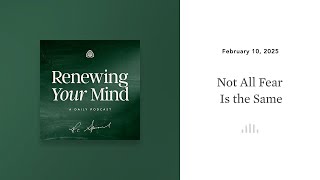 Not All Fear Is the Same: Renewing Your Mind Not All Fear Is the Same: Renewing Your Mind