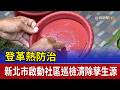 登革熱防治 新北市啟動社區巡檢清除孳生源