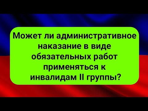 Может ли административное наказание в виде обязательных работ применяться к инвалидам второй группы?