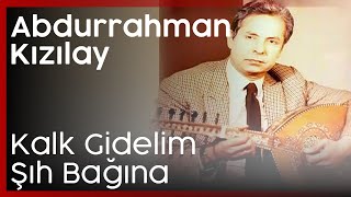 Abdurrahman Kızılay - Kalk Gidelim Şıh Bağına Resimi