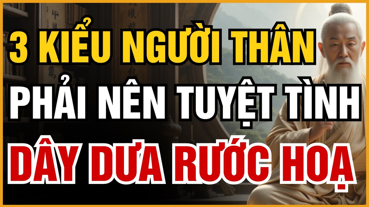 NGƯỜI CÀNG CÓ PHƯỚC CÀNG PHẢI BIẾT TUYỆT TÌNH - 3 KIỂU NGƯỜI THÂN DÂY DƯA LÀ HOẠ, CẮT ĐỨT LÀ PHÚC
