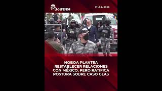 NOBOA PLANTEA RESTABLECER RELACIONES CON MÉXICO, PERO RATIFICA POSTURA SOBRE CASO GLAS