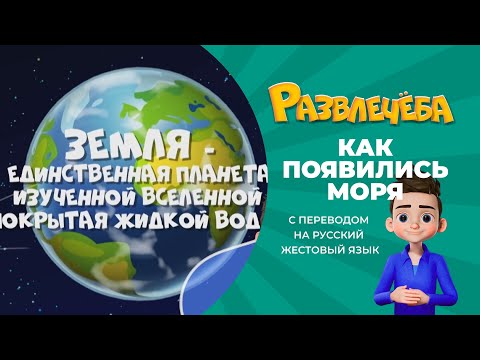 Развлечёба. Как появились моря и океаны. С переводом на русский жестовый язык.