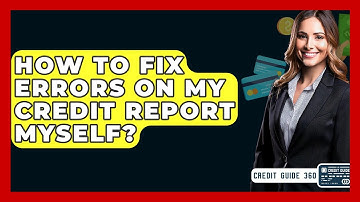 How To Fix Errors On My Credit Report Myself? - CreditGuide360.com