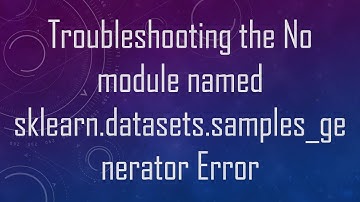 Troubleshooting the No module named sklearn.datasets.samples_generator Error