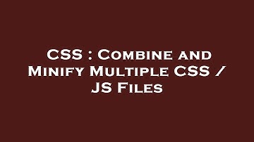 CSS : Combine and Minify Multiple CSS / JS Files
