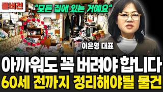 아까워도 꼭 버려야 합니다, 60세 전까지 정리해야될 물건 (이은영 대표 / 풀버전)