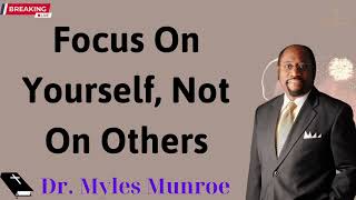 Focus On Yourself, Not On Others    Dr  Myles Munroe Message