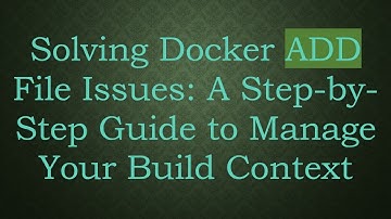 Solving Docker ADD File Issues: A Step-by-Step Guide to Manage Your Build Context
