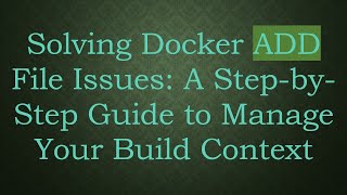 Solving Docker ADD File Issues: A Step-by-Step Guide to Manage Your Build Context