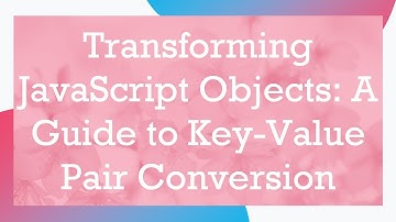 Transforming JavaScript Objects: A Guide to Key-Value Pair Conversion