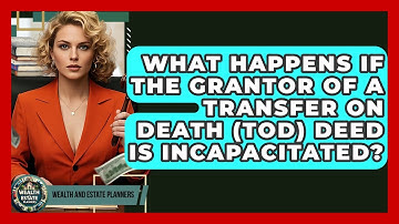 What Happens If The Grantor Of A Transfer On Death (TOD) Deed Is Incapacitated?