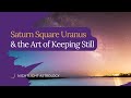 Saturn Square Uranus and the Art of Keeping Still