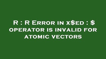 R : R Error in x$ed : $ operator is invalid for atomic vectors