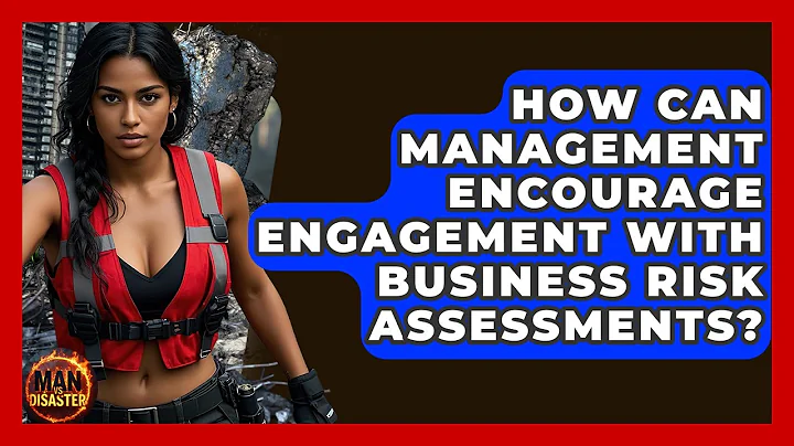 How Can Management Encourage Engagement With Business Risk Assessments? - Man vs. Disaster