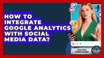 How To Integrate Google Analytics With Social Media Data? - Social Media Business Playbook