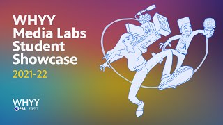WHYY Media Labs 2021-22 Student Showcase