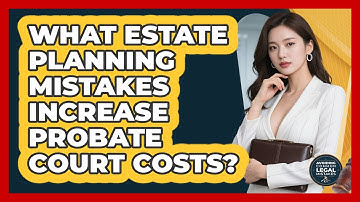 What Estate Planning Mistakes Increase Probate Court Costs? - Avoiding Common Legal Mistakes