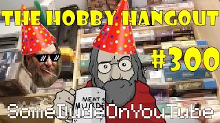 [The Hobby Hangout] #300 - Three hundred!