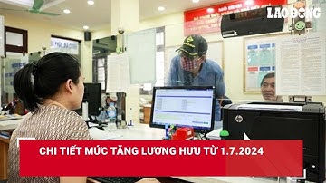 Chi tiết mức tăng lương hưu từ 1.7.2024| Báo Lao Động