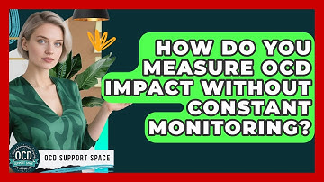 How Do You Measure OCD Impact Without Constant Monitoring? - OCD Support Space