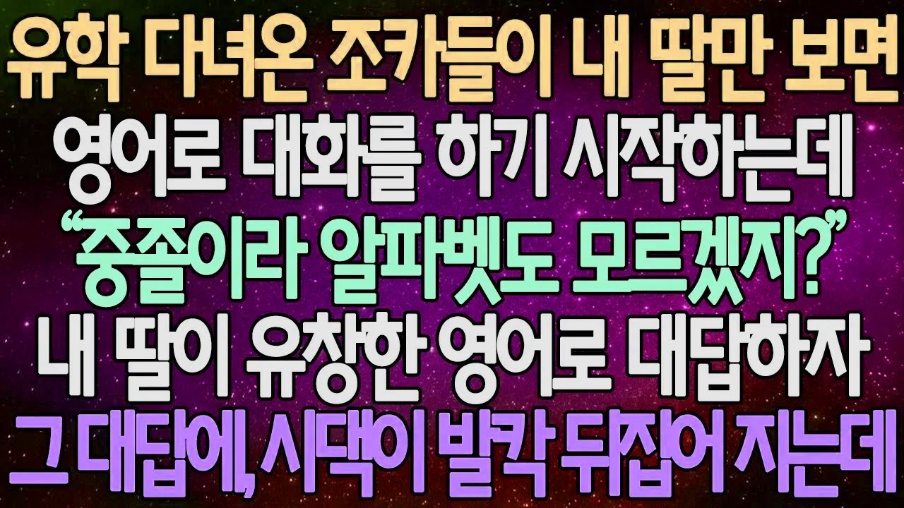 (반전 사연) 유학 다녀온 조카들이 내 딸만 보면 영어로 물어보기 시작하는데 내 딸이 유창한 영어로 대답하자 그 대답에, 시댁이 발칵 뒤집어 지는데 /사이다사연/라디오드라마