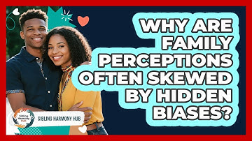 Why Are Family Perceptions Often Skewed By Hidden Biases? - Sibling Harmony Hub