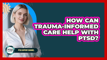 How Can Trauma-informed Care Help With PTSD? - PTSD Support Channel