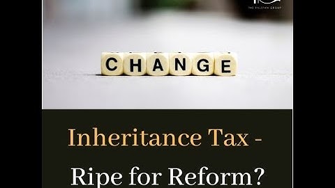 IHT Ripe for Reform - Inheritance Tax Changes on the Horizon?