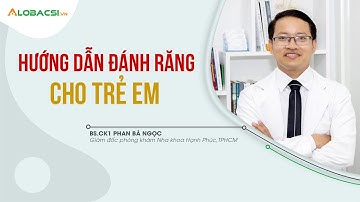 Hướng dẫn bé đánh răng đúng cách | BS.CK1 Phan Bá Ngọc