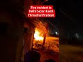 fire incident in Delhi bazar Baddi Himachal Pradesh