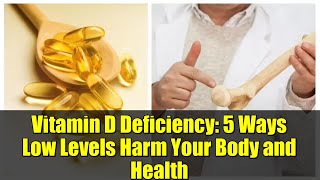 Vitamin D Deficiency: 5 Ways Low Levels Harm Your Body and Health