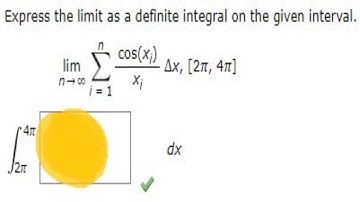 Express the limit as a definite integral on the given interval. lim n→∞ ncos(xi)xi Δx, [2π, 4π]