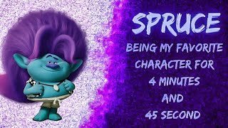 Spruce being my favorite character for 4 minutes and 45 seconds