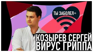 ТЫ ЗАБОЛЕЛ #4 Козырев Сергей: Вирус гриппа