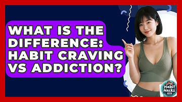 What Is The Difference: Habit Craving Vs Addiction? - Habit Hacks Hub