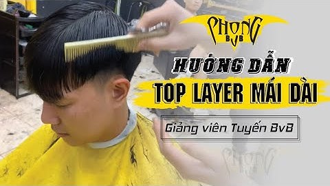 Hướng Dẫn Top Layer Mái Dài |Dạy Cắt Tóc Nam Phong BvB