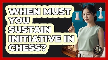 When Must You Sustain Initiative In Chess?