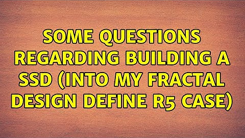 Some questions regarding building a SSD (into my Fractal Design Define R5 Case)