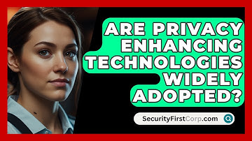 Are Privacy Enhancing Technologies Widely Adopted? - SecurityFirstCorp.com
