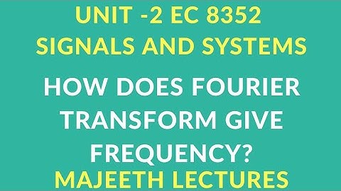EC 8352 SIGNALS AND SYSTEMS HOW DOES FOURIER TRANSFORM GIVE FREQUENCY